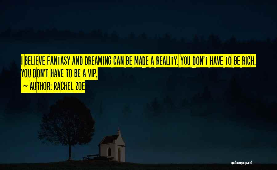 Rachel Zoe Quotes: I Believe Fantasy And Dreaming Can Be Made A Reality. You Don't Have To Be Rich. You Don't Have To