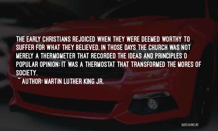 Martin Luther King Jr. Quotes: The Early Christians Rejoiced When They Were Deemed Worthy To Suffer For What They Believed. In Those Days The Church
