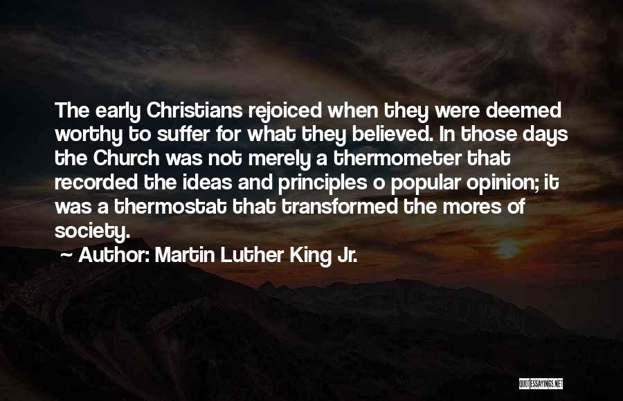 Martin Luther King Jr. Quotes: The Early Christians Rejoiced When They Were Deemed Worthy To Suffer For What They Believed. In Those Days The Church