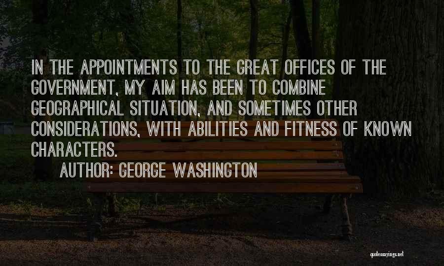 George Washington Quotes: In The Appointments To The Great Offices Of The Government, My Aim Has Been To Combine Geographical Situation, And Sometimes