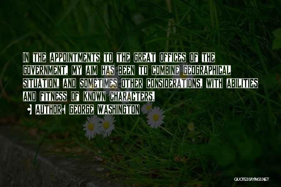 George Washington Quotes: In The Appointments To The Great Offices Of The Government, My Aim Has Been To Combine Geographical Situation, And Sometimes