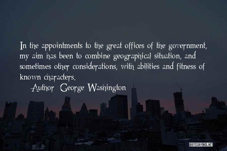George Washington Quotes: In The Appointments To The Great Offices Of The Government, My Aim Has Been To Combine Geographical Situation, And Sometimes