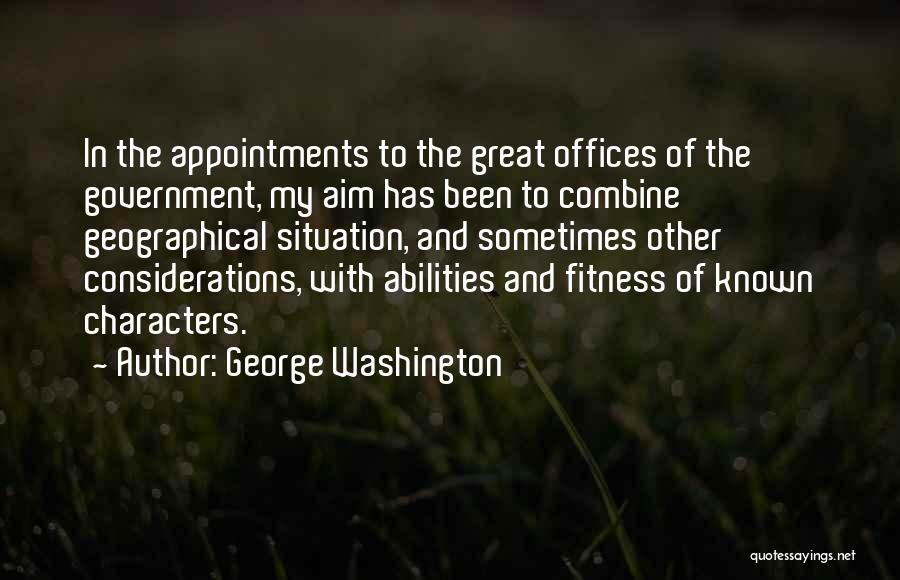 George Washington Quotes: In The Appointments To The Great Offices Of The Government, My Aim Has Been To Combine Geographical Situation, And Sometimes