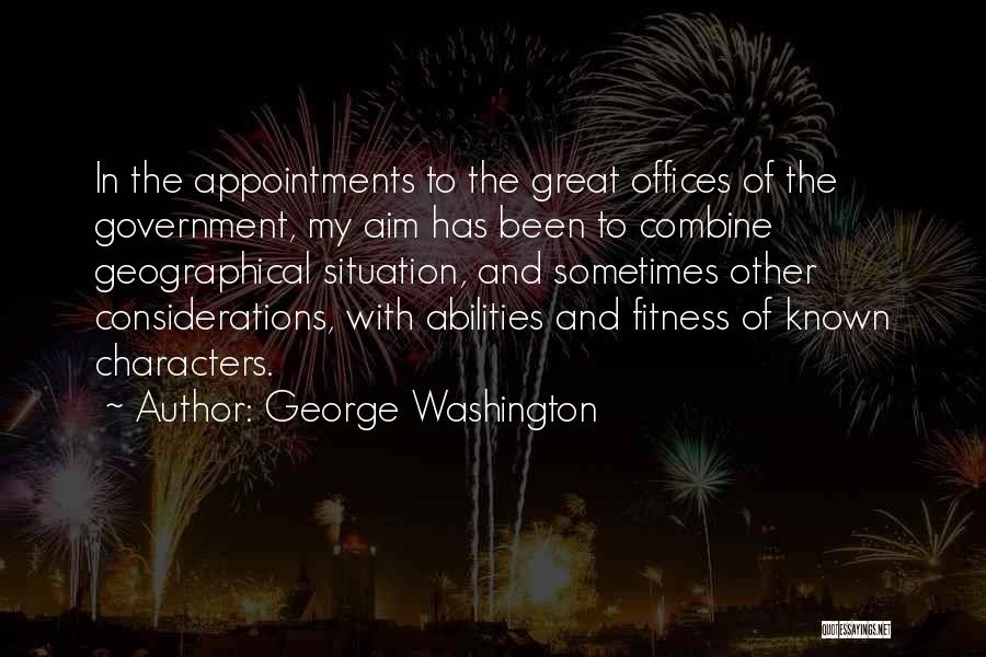 George Washington Quotes: In The Appointments To The Great Offices Of The Government, My Aim Has Been To Combine Geographical Situation, And Sometimes