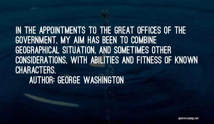 George Washington Quotes: In The Appointments To The Great Offices Of The Government, My Aim Has Been To Combine Geographical Situation, And Sometimes