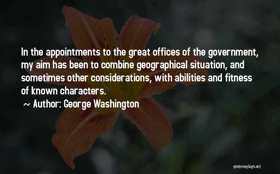 George Washington Quotes: In The Appointments To The Great Offices Of The Government, My Aim Has Been To Combine Geographical Situation, And Sometimes