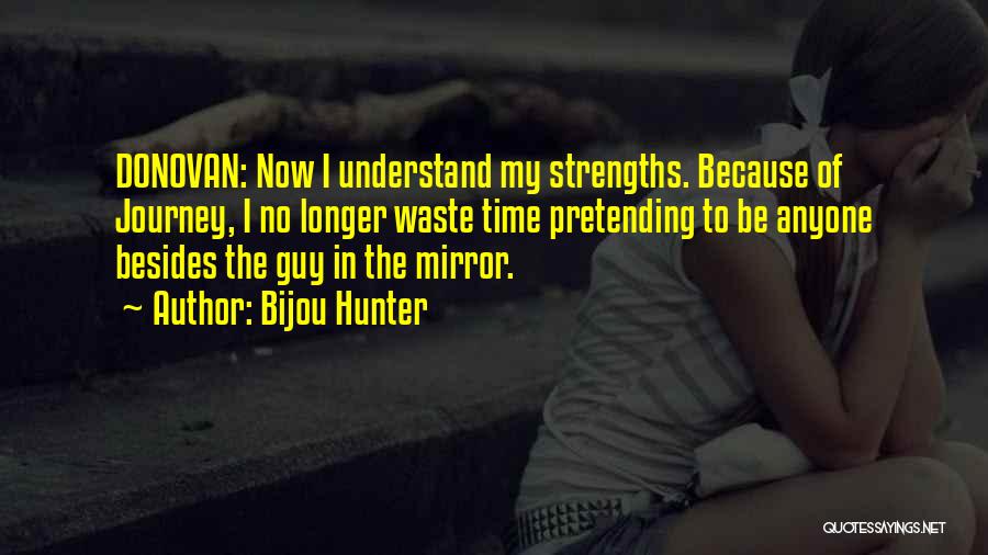 Bijou Hunter Quotes: Donovan: Now I Understand My Strengths. Because Of Journey, I No Longer Waste Time Pretending To Be Anyone Besides The