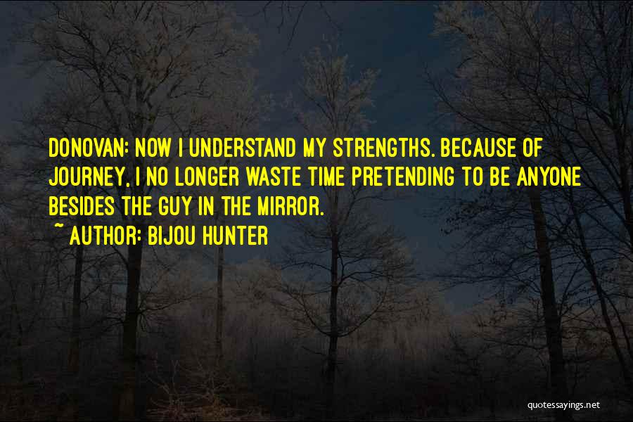 Bijou Hunter Quotes: Donovan: Now I Understand My Strengths. Because Of Journey, I No Longer Waste Time Pretending To Be Anyone Besides The