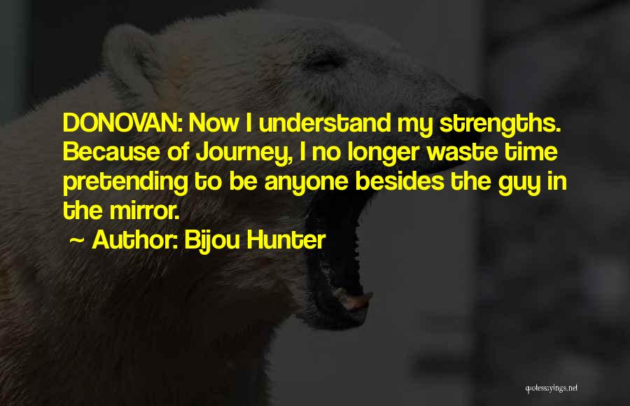 Bijou Hunter Quotes: Donovan: Now I Understand My Strengths. Because Of Journey, I No Longer Waste Time Pretending To Be Anyone Besides The