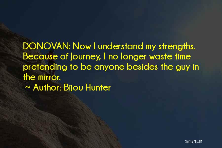 Bijou Hunter Quotes: Donovan: Now I Understand My Strengths. Because Of Journey, I No Longer Waste Time Pretending To Be Anyone Besides The