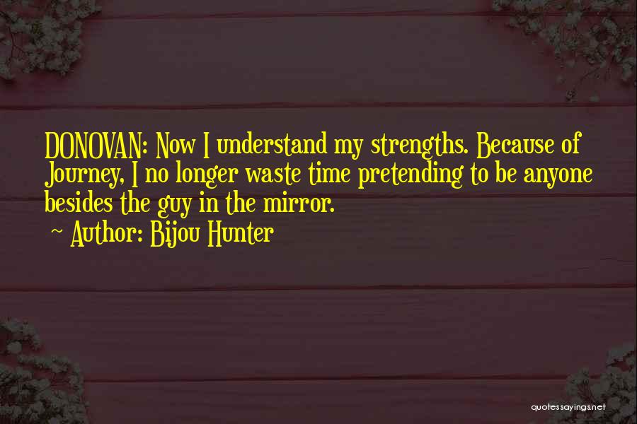 Bijou Hunter Quotes: Donovan: Now I Understand My Strengths. Because Of Journey, I No Longer Waste Time Pretending To Be Anyone Besides The