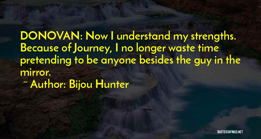 Bijou Hunter Quotes: Donovan: Now I Understand My Strengths. Because Of Journey, I No Longer Waste Time Pretending To Be Anyone Besides The