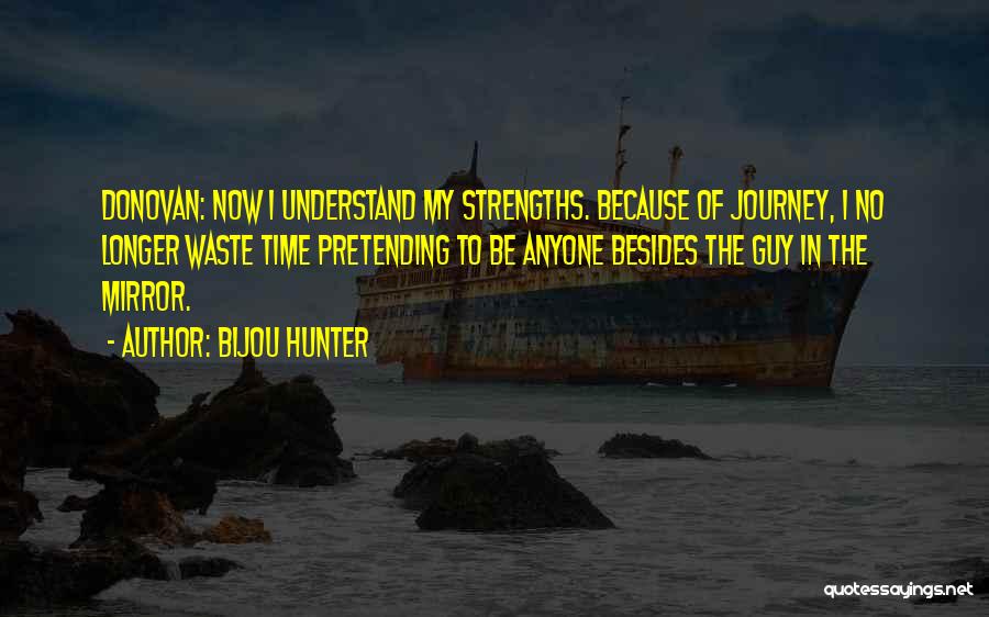 Bijou Hunter Quotes: Donovan: Now I Understand My Strengths. Because Of Journey, I No Longer Waste Time Pretending To Be Anyone Besides The