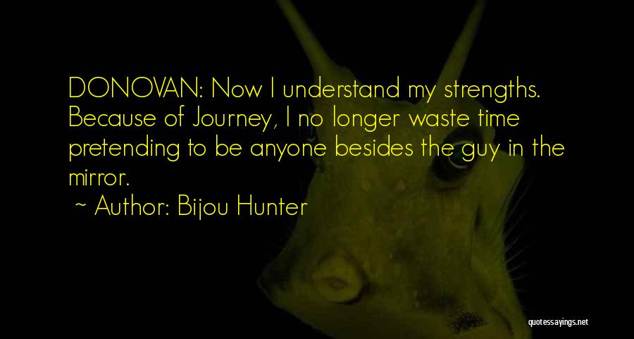Bijou Hunter Quotes: Donovan: Now I Understand My Strengths. Because Of Journey, I No Longer Waste Time Pretending To Be Anyone Besides The