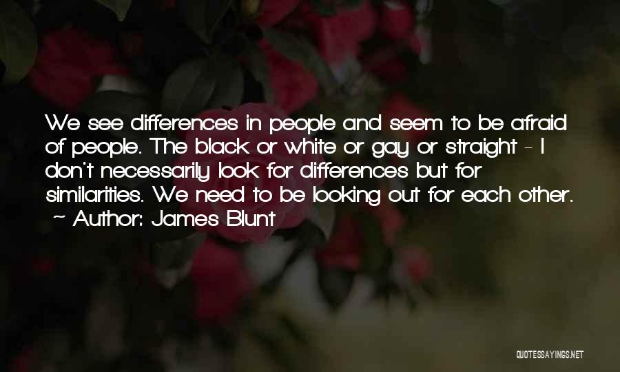 James Blunt Quotes: We See Differences In People And Seem To Be Afraid Of People. The Black Or White Or Gay Or Straight