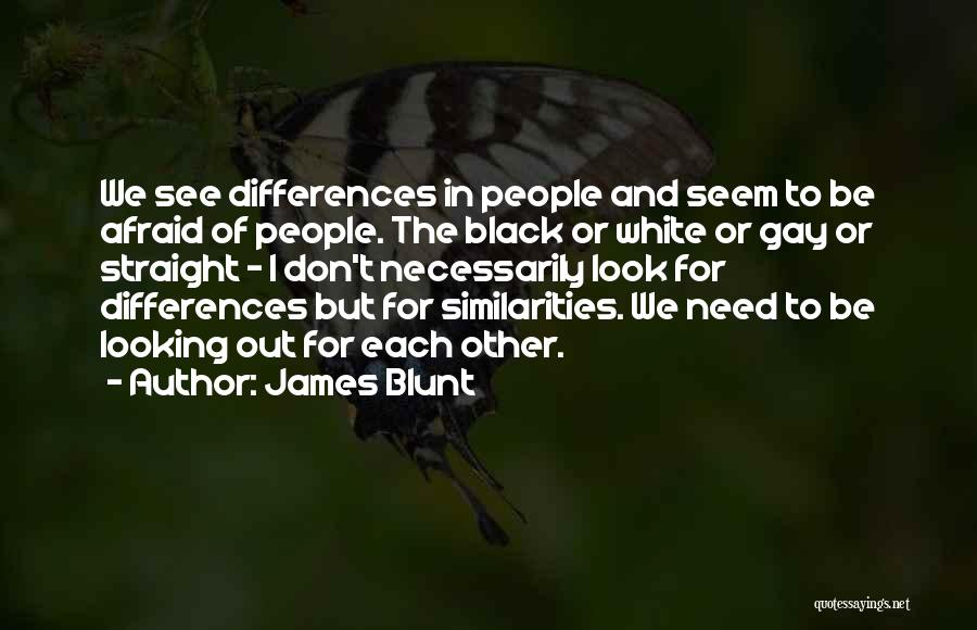 James Blunt Quotes: We See Differences In People And Seem To Be Afraid Of People. The Black Or White Or Gay Or Straight