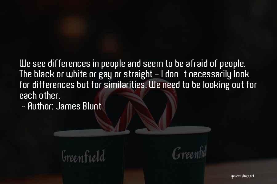 James Blunt Quotes: We See Differences In People And Seem To Be Afraid Of People. The Black Or White Or Gay Or Straight