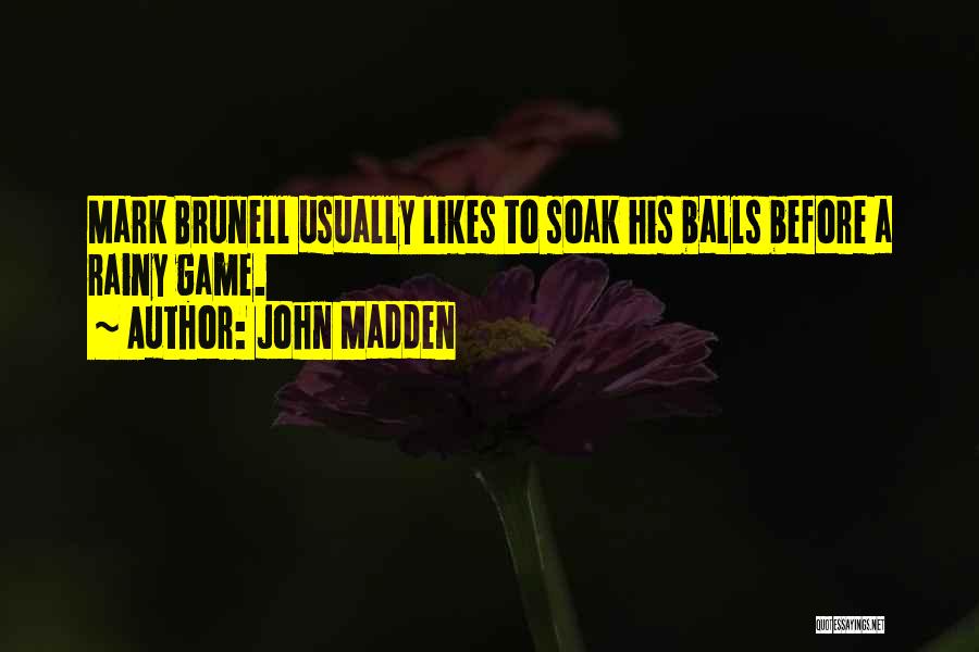 John Madden Quotes: Mark Brunell Usually Likes To Soak His Balls Before A Rainy Game.