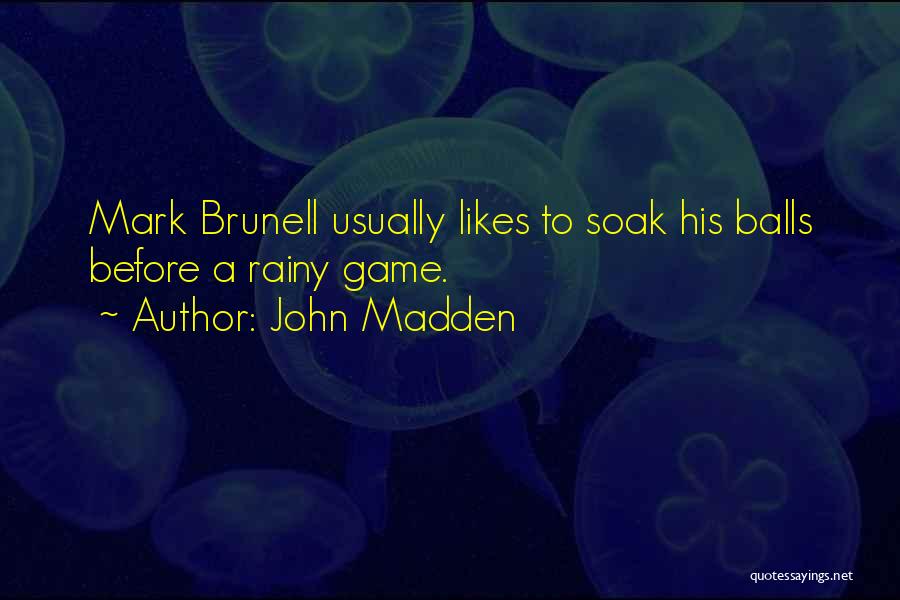 John Madden Quotes: Mark Brunell Usually Likes To Soak His Balls Before A Rainy Game.