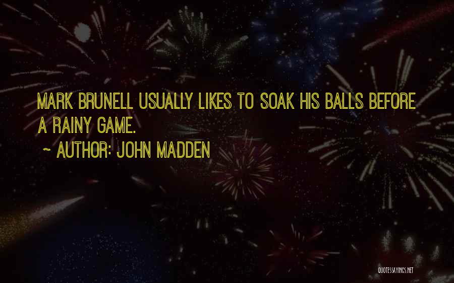 John Madden Quotes: Mark Brunell Usually Likes To Soak His Balls Before A Rainy Game.