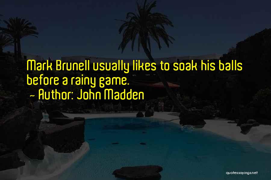 John Madden Quotes: Mark Brunell Usually Likes To Soak His Balls Before A Rainy Game.