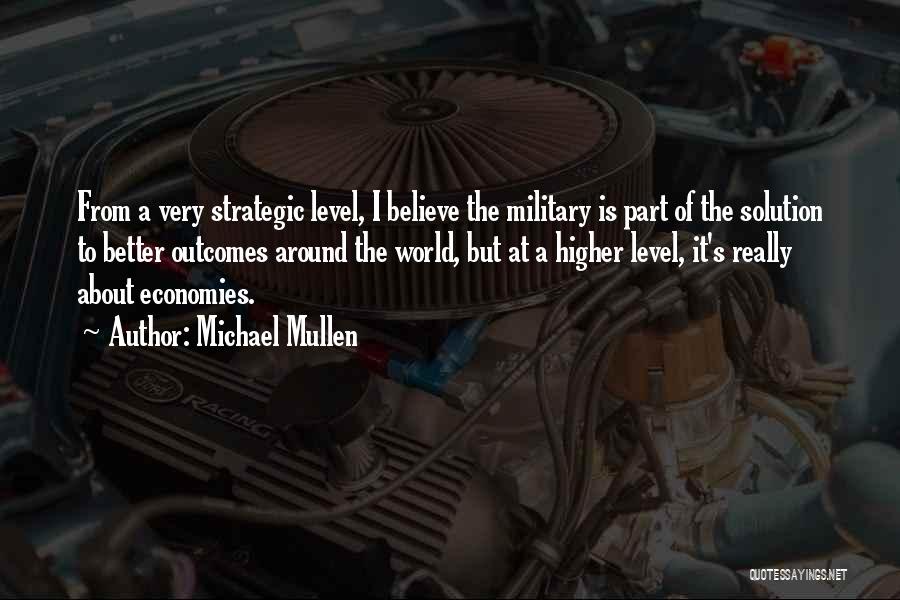 Michael Mullen Quotes: From A Very Strategic Level, I Believe The Military Is Part Of The Solution To Better Outcomes Around The World,