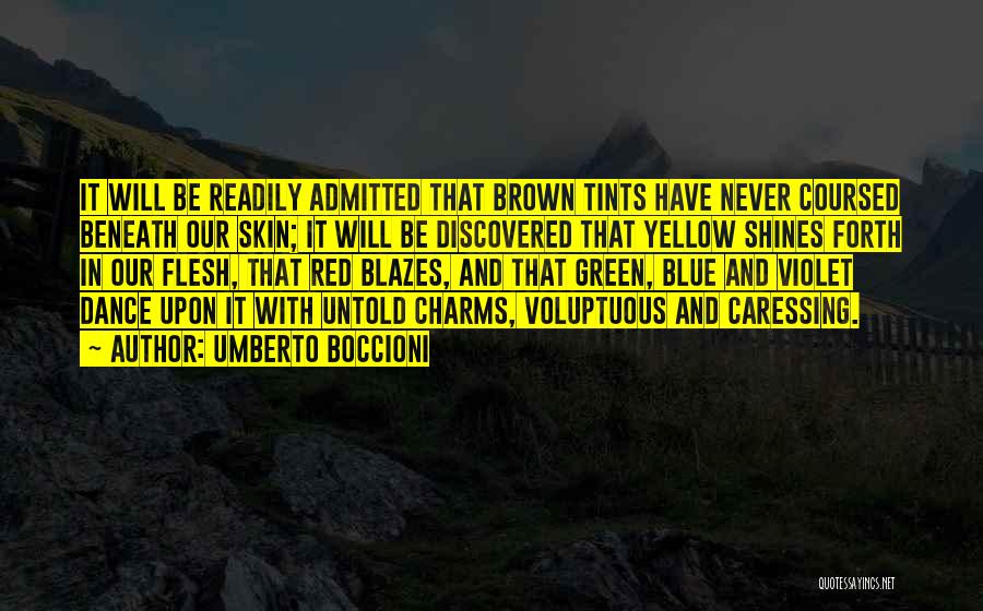 Umberto Boccioni Quotes: It Will Be Readily Admitted That Brown Tints Have Never Coursed Beneath Our Skin; It Will Be Discovered That Yellow