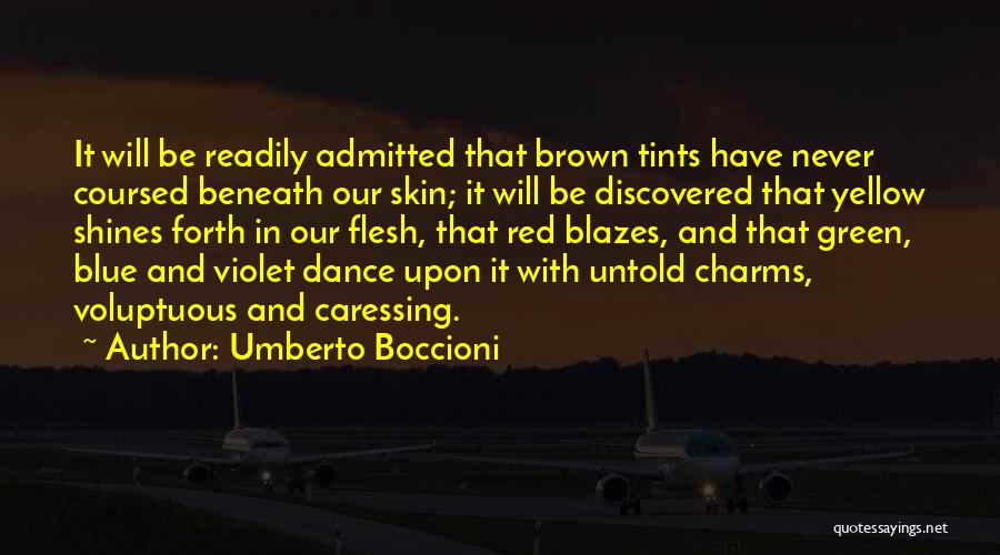 Umberto Boccioni Quotes: It Will Be Readily Admitted That Brown Tints Have Never Coursed Beneath Our Skin; It Will Be Discovered That Yellow