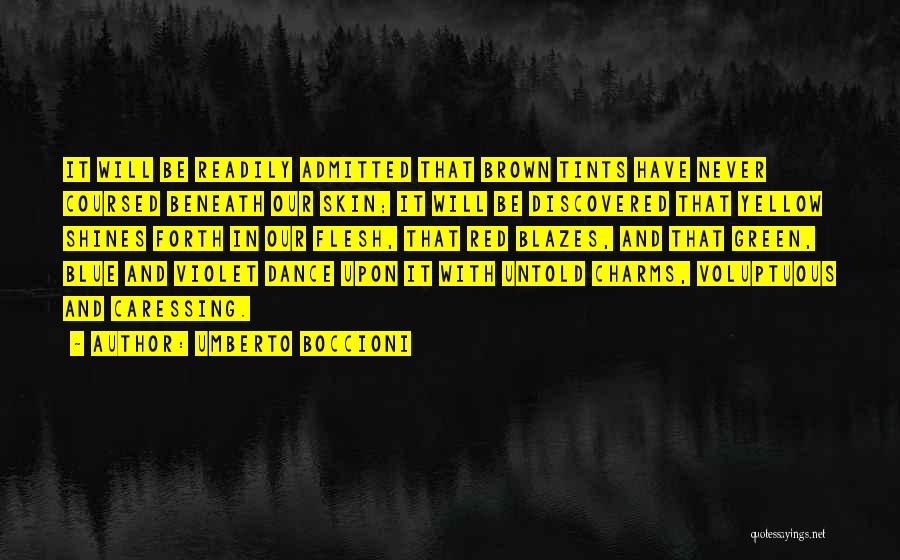 Umberto Boccioni Quotes: It Will Be Readily Admitted That Brown Tints Have Never Coursed Beneath Our Skin; It Will Be Discovered That Yellow