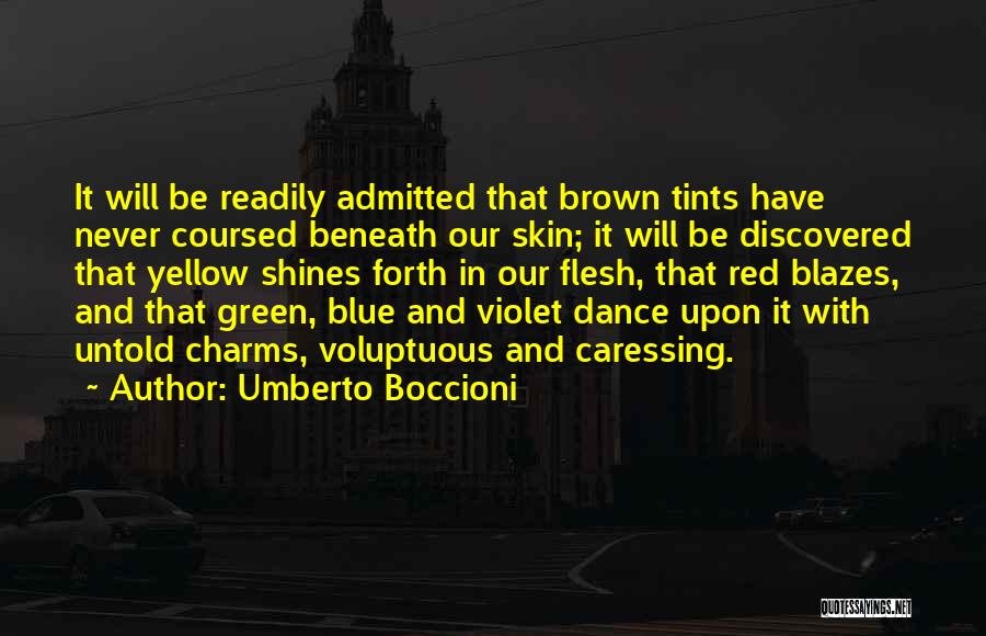 Umberto Boccioni Quotes: It Will Be Readily Admitted That Brown Tints Have Never Coursed Beneath Our Skin; It Will Be Discovered That Yellow