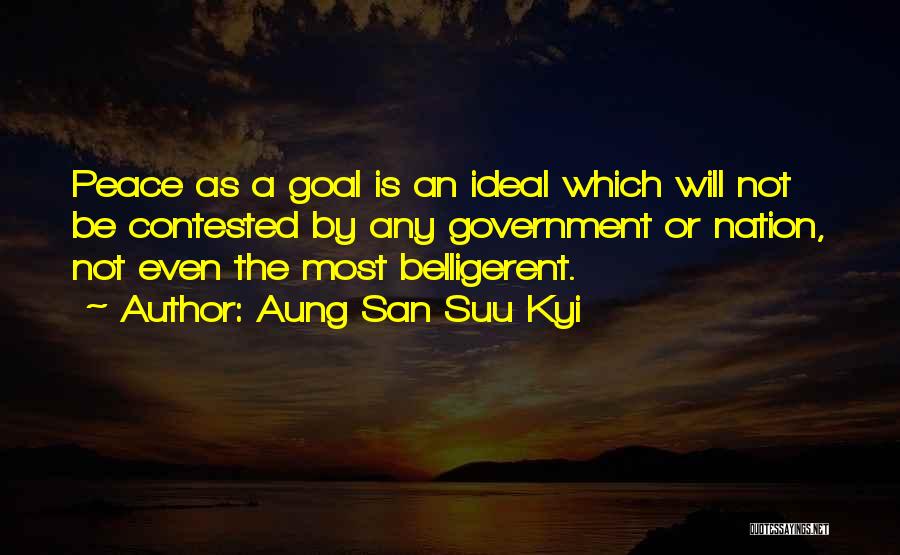 Aung San Suu Kyi Quotes: Peace As A Goal Is An Ideal Which Will Not Be Contested By Any Government Or Nation, Not Even The