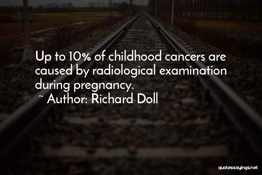 Richard Doll Quotes: Up To 10% Of Childhood Cancers Are Caused By Radiological Examination During Pregnancy.