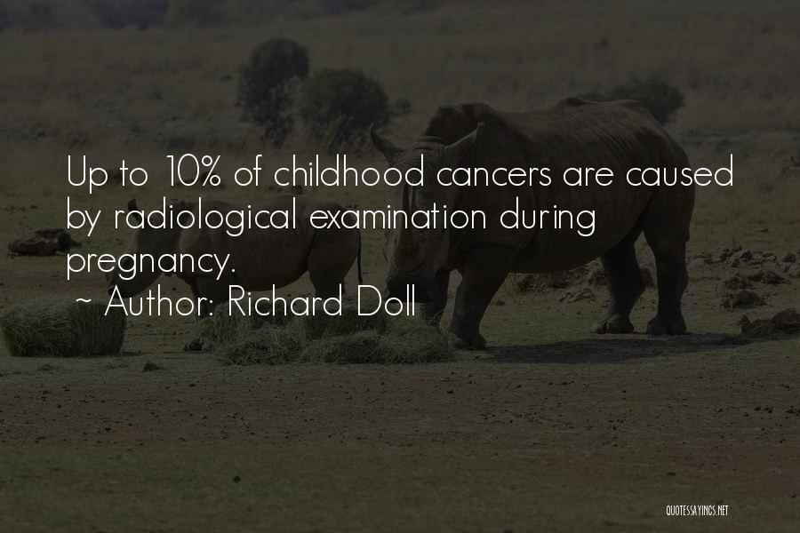 Richard Doll Quotes: Up To 10% Of Childhood Cancers Are Caused By Radiological Examination During Pregnancy.