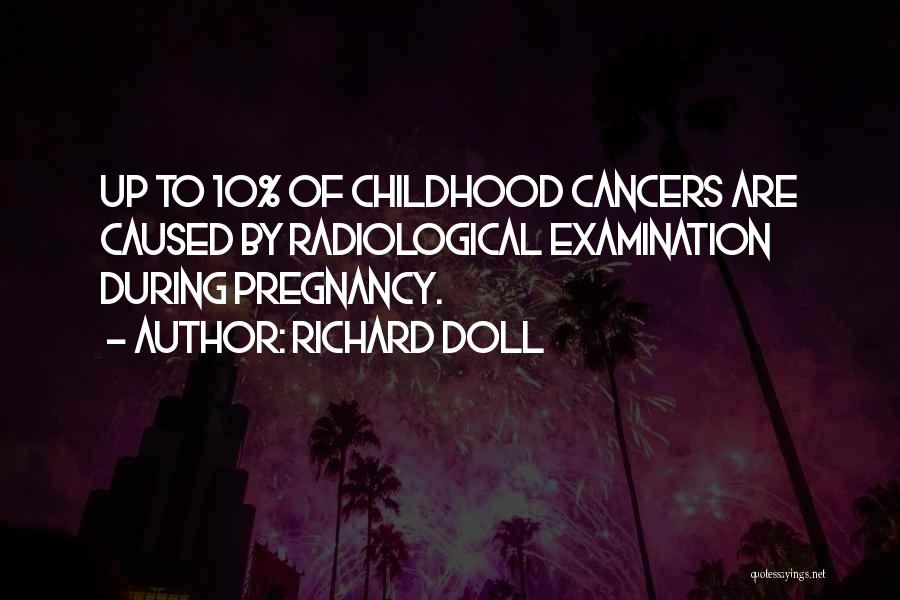 Richard Doll Quotes: Up To 10% Of Childhood Cancers Are Caused By Radiological Examination During Pregnancy.