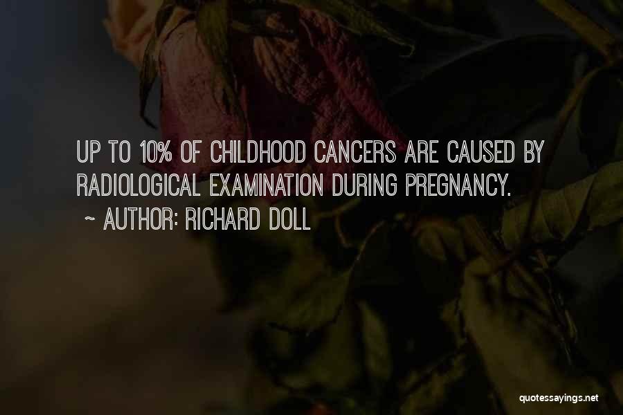 Richard Doll Quotes: Up To 10% Of Childhood Cancers Are Caused By Radiological Examination During Pregnancy.