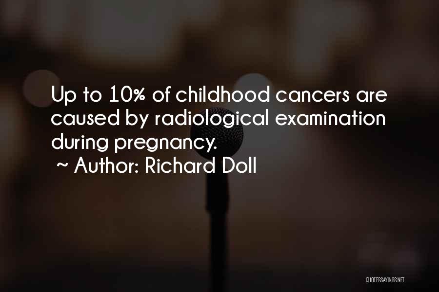 Richard Doll Quotes: Up To 10% Of Childhood Cancers Are Caused By Radiological Examination During Pregnancy.