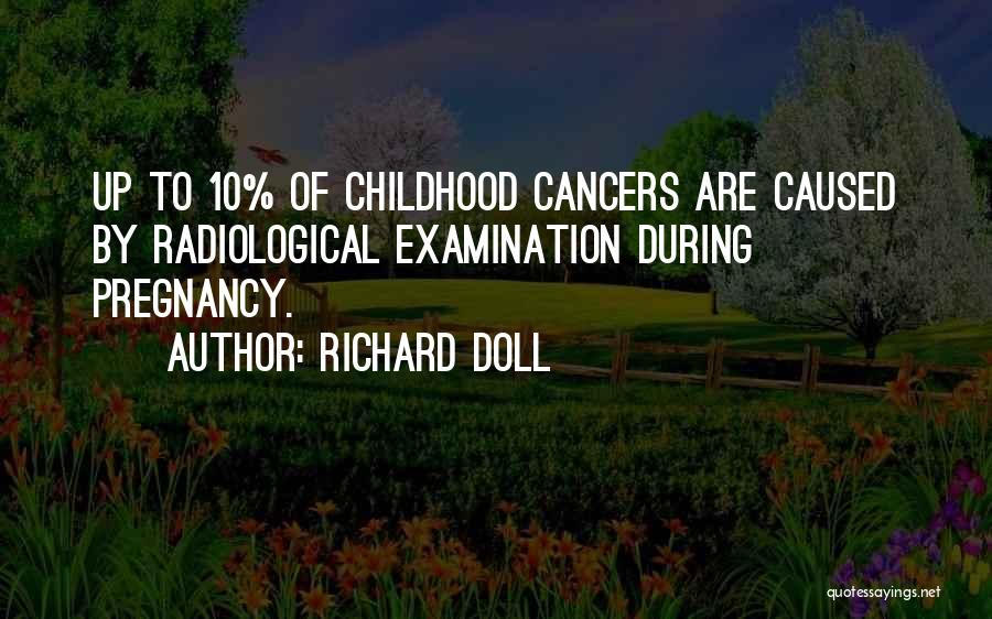 Richard Doll Quotes: Up To 10% Of Childhood Cancers Are Caused By Radiological Examination During Pregnancy.