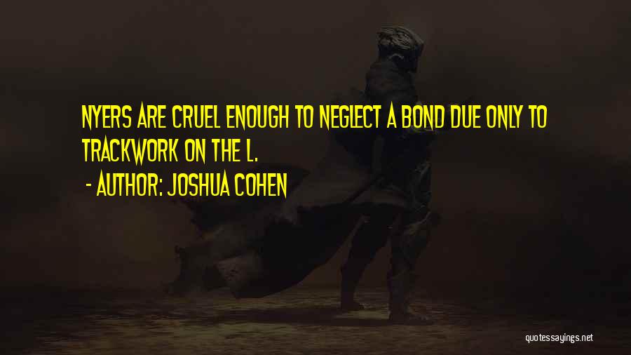 Joshua Cohen Quotes: Nyers Are Cruel Enough To Neglect A Bond Due Only To Trackwork On The L.