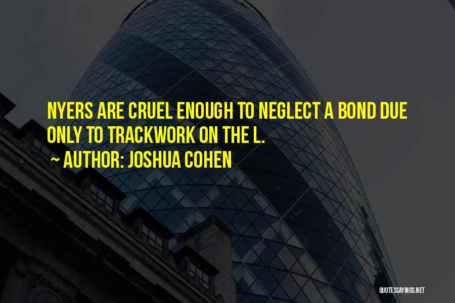 Joshua Cohen Quotes: Nyers Are Cruel Enough To Neglect A Bond Due Only To Trackwork On The L.