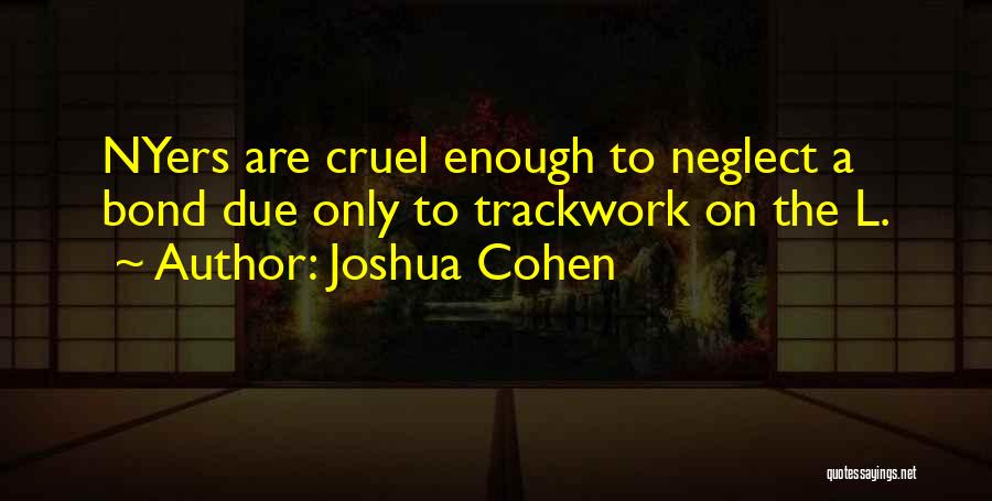 Joshua Cohen Quotes: Nyers Are Cruel Enough To Neglect A Bond Due Only To Trackwork On The L.