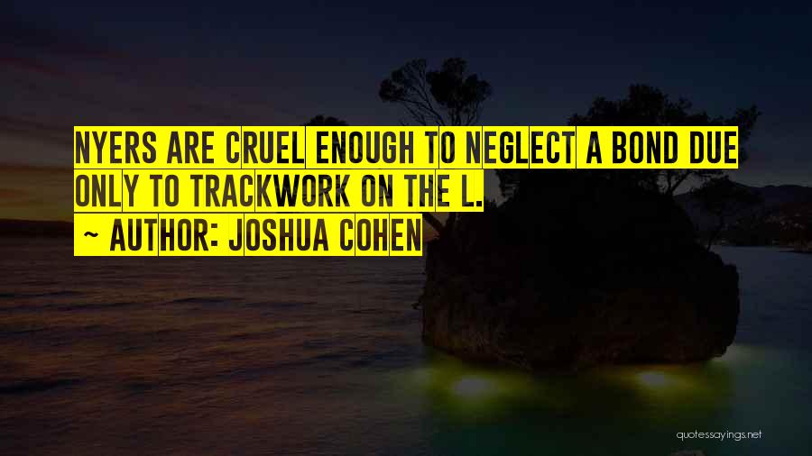 Joshua Cohen Quotes: Nyers Are Cruel Enough To Neglect A Bond Due Only To Trackwork On The L.