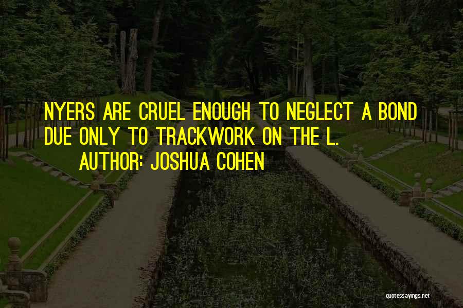 Joshua Cohen Quotes: Nyers Are Cruel Enough To Neglect A Bond Due Only To Trackwork On The L.