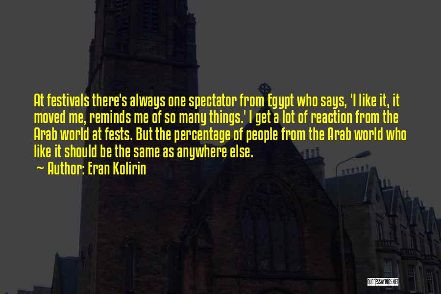 Eran Kolirin Quotes: At Festivals There's Always One Spectator From Egypt Who Says, 'i Like It, It Moved Me, Reminds Me Of So