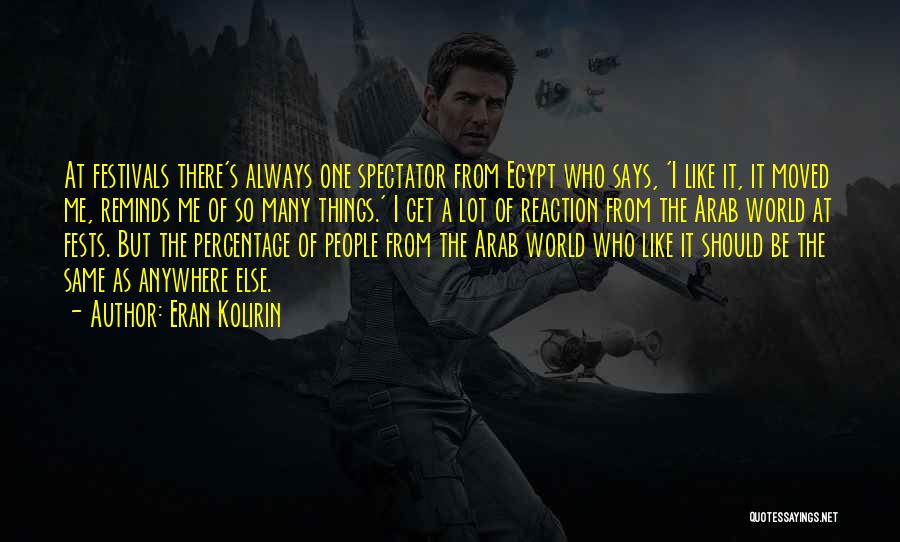 Eran Kolirin Quotes: At Festivals There's Always One Spectator From Egypt Who Says, 'i Like It, It Moved Me, Reminds Me Of So