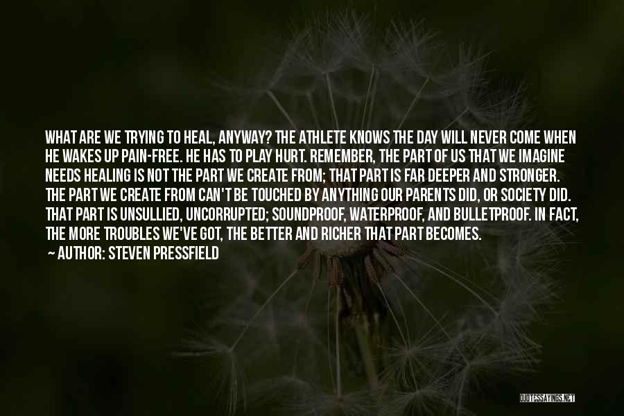 Steven Pressfield Quotes: What Are We Trying To Heal, Anyway? The Athlete Knows The Day Will Never Come When He Wakes Up Pain-free.