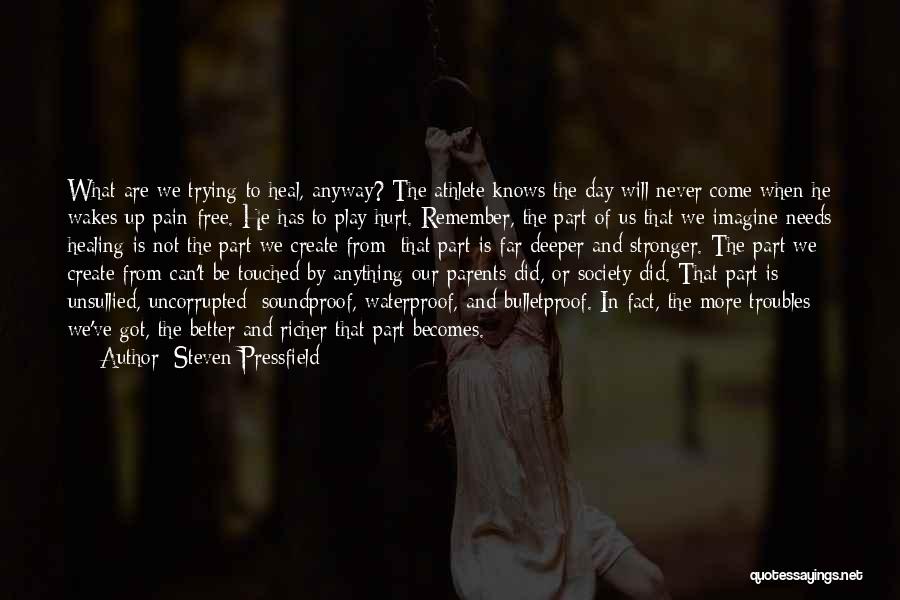 Steven Pressfield Quotes: What Are We Trying To Heal, Anyway? The Athlete Knows The Day Will Never Come When He Wakes Up Pain-free.