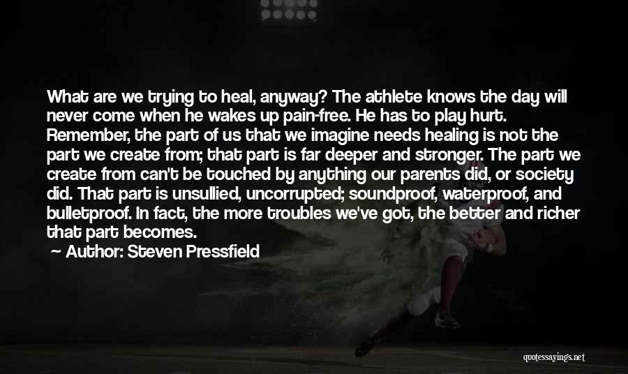 Steven Pressfield Quotes: What Are We Trying To Heal, Anyway? The Athlete Knows The Day Will Never Come When He Wakes Up Pain-free.