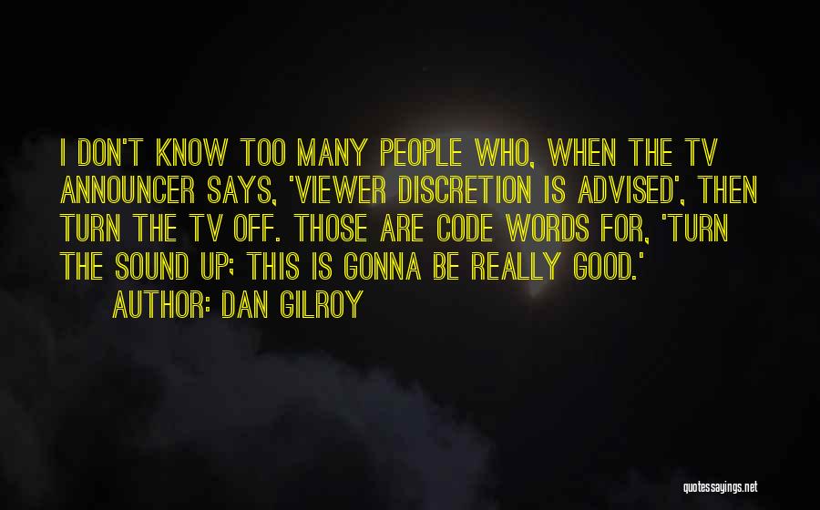 Dan Gilroy Quotes: I Don't Know Too Many People Who, When The Tv Announcer Says, 'viewer Discretion Is Advised', Then Turn The Tv
