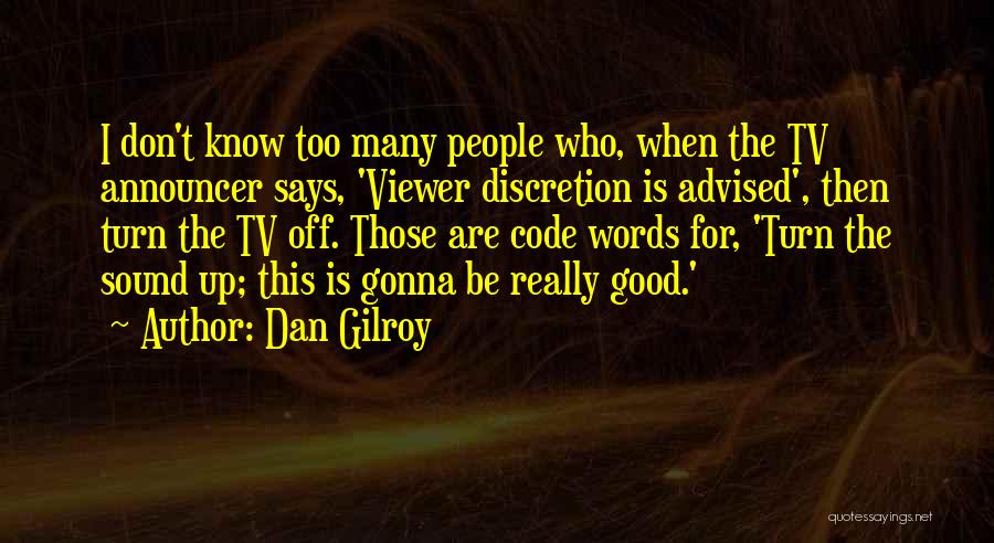 Dan Gilroy Quotes: I Don't Know Too Many People Who, When The Tv Announcer Says, 'viewer Discretion Is Advised', Then Turn The Tv
