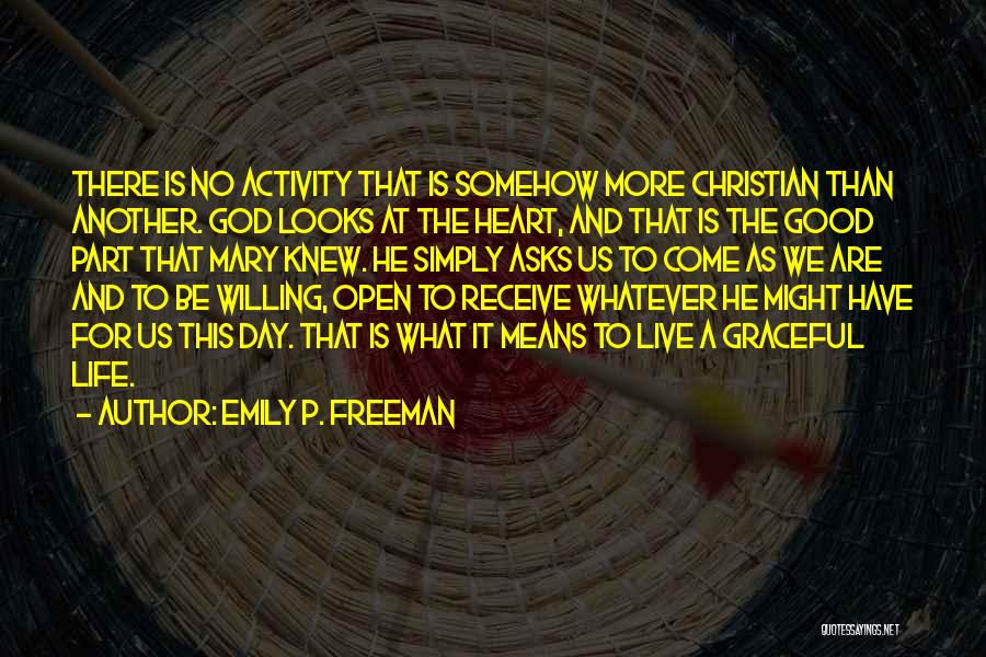 Emily P. Freeman Quotes: There Is No Activity That Is Somehow More Christian Than Another. God Looks At The Heart, And That Is The